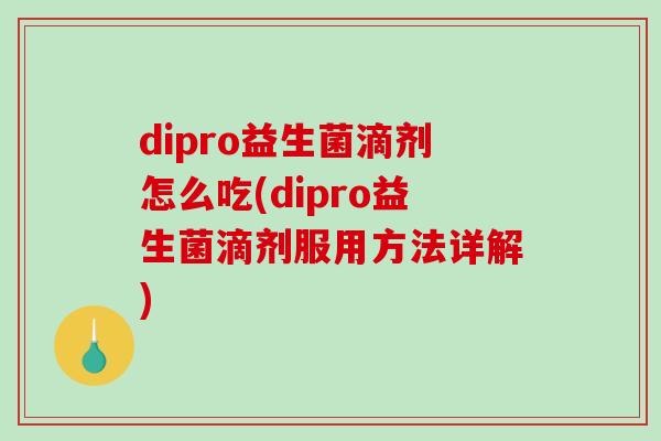 dipro益生菌滴剂怎么吃(dipro益生菌滴剂服用方法详解)