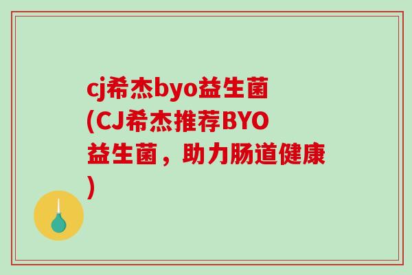cj希杰byo益生菌(CJ希杰推荐BYO益生菌，助力肠道健康)