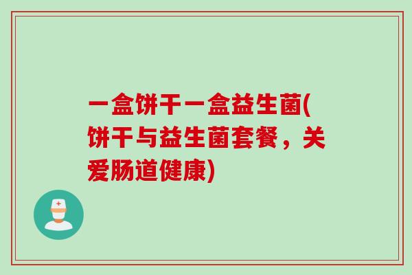 一盒饼干一盒益生菌(饼干与益生菌套餐，关爱肠道健康)