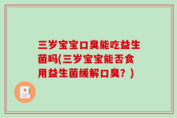三岁宝宝能吃益生菌吗(三岁宝宝能否食用益生菌缓解？)