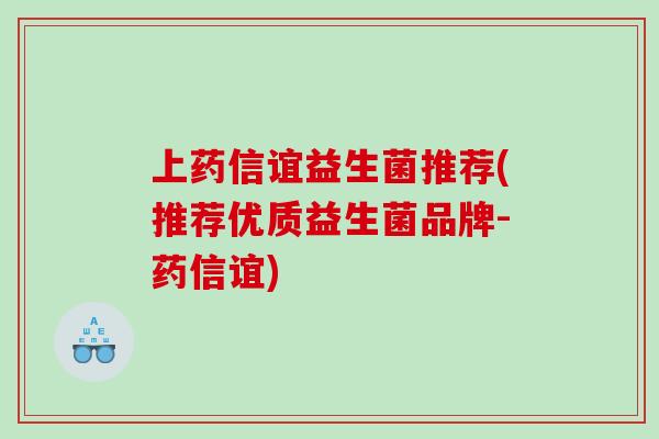 上药信谊益生菌推荐(推荐优质益生菌品牌-药信谊)