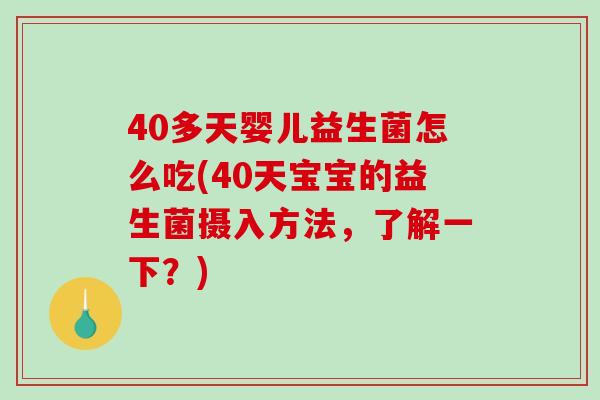 40多天婴儿益生菌怎么吃(40天宝宝的益生菌摄入方法，了解一下？)