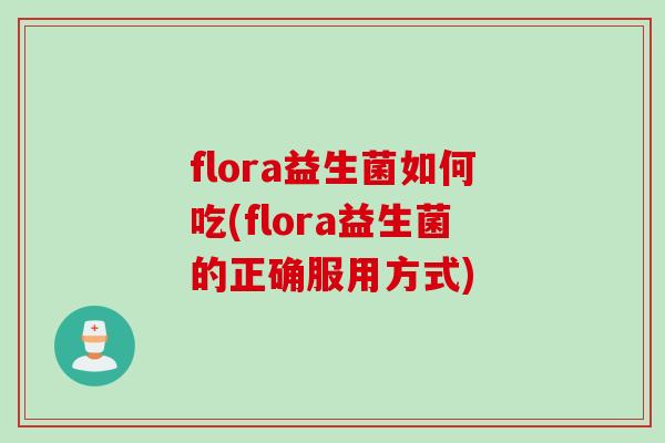 flora益生菌如何吃(flora益生菌的正确服用方式)