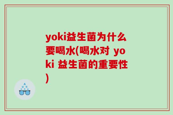 yoki益生菌为什么要喝水(喝水对 yoki 益生菌的重要性)