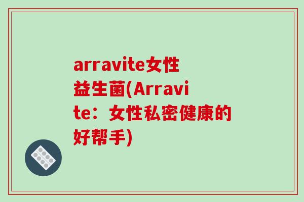 arravite女性益生菌(Arravite：女性私密健康的好帮手)