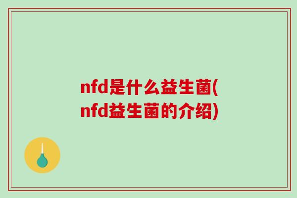 nfd是什么益生菌(nfd益生菌的介绍)