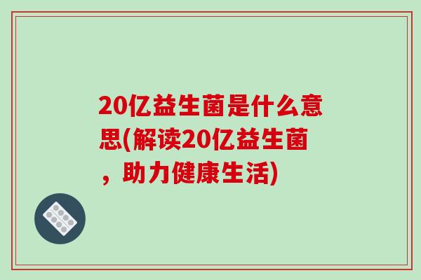 20亿益生菌是什么意思(解读20亿益生菌，助力健康生活)