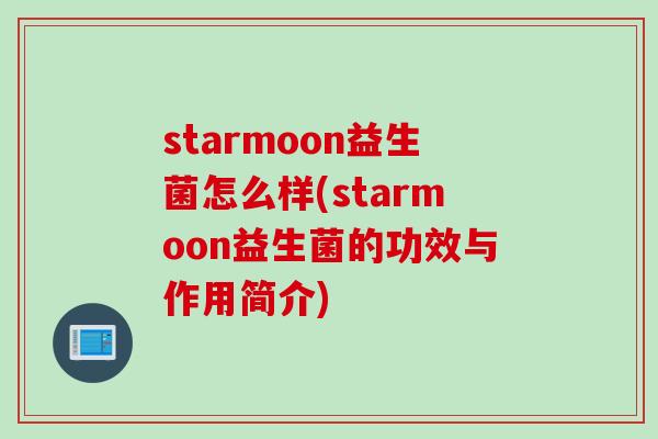 starmoon益生菌怎么样(starmoon益生菌的功效与作用简介)