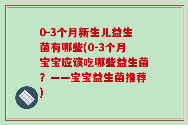0-3个月新生儿益生菌有哪些(0-3个月宝宝应该吃哪些益生菌？——宝宝益生菌推荐)