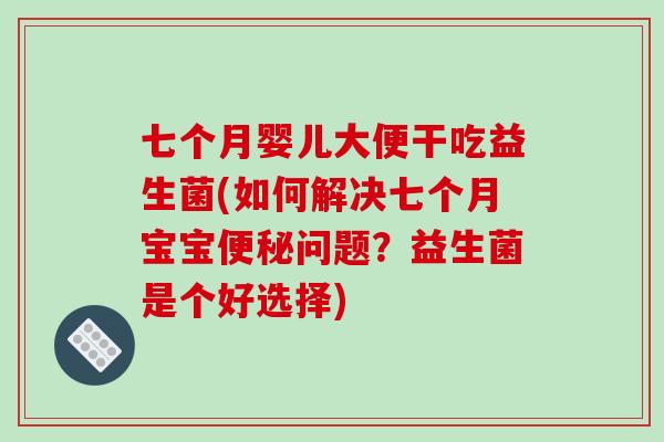 七个月婴儿大便干吃益生菌(如何解决七个月宝宝便秘问题？益生菌是个好选择)