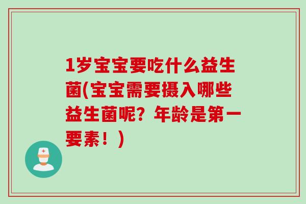 1岁宝宝要吃什么益生菌(宝宝需要摄入哪些益生菌呢?年龄是第一要素!) 1岁宝宝要吃什么益生菌(宝宝需要摄入哪些益生菌呢?年龄是第一要素!)