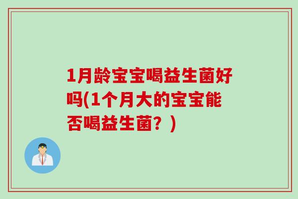 1月龄宝宝喝益生菌好吗(1个月大的宝宝能否喝益生菌？)