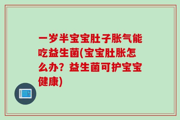 一岁半宝宝肚子胀气能吃益生菌(宝宝肚胀怎么办？益生菌可护宝宝健康)
