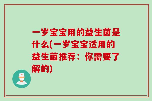 一岁宝宝用的益生菌是什么(一岁宝宝适用的益生菌推荐：你需要了解的)