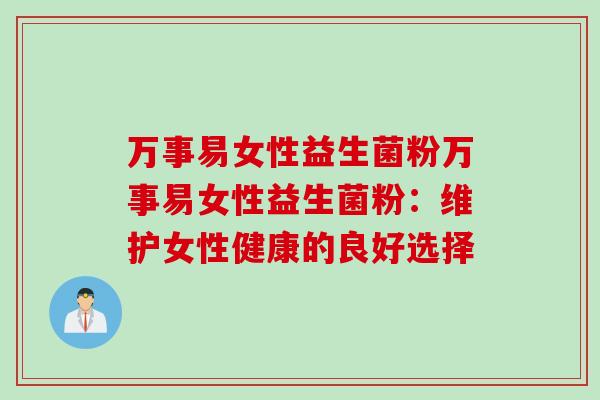 万事易女性益生菌粉万事易女性益生菌粉：维护女性健康的良好选择
