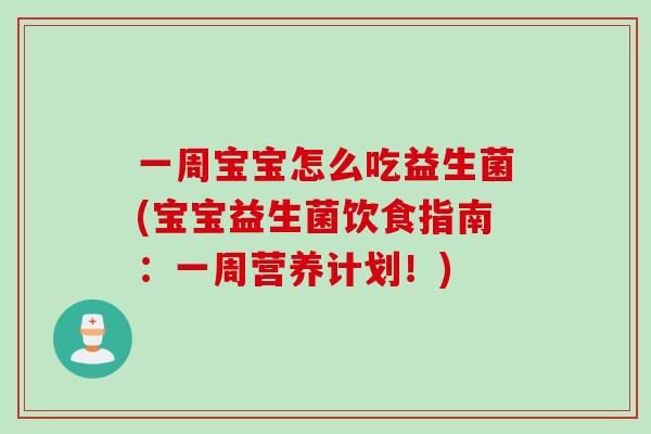 一周宝宝怎么吃益生菌(宝宝益生菌饮食指南：一周营养计划！)