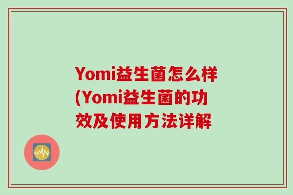 Yomi益生菌怎么样(Yomi益生菌的功效及使用方法详解