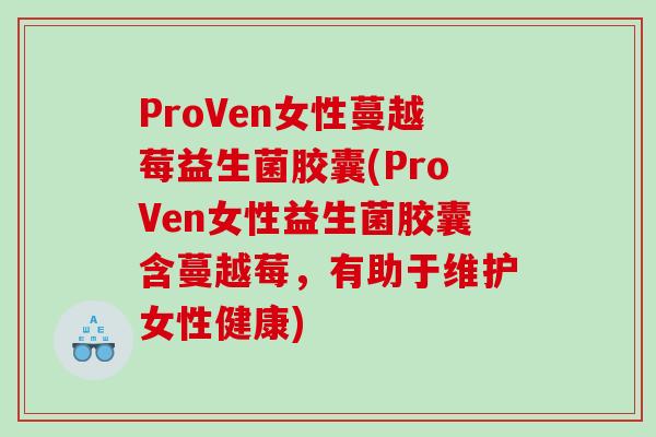 ProVen女性蔓越莓益生菌胶囊(ProVen女性益生菌胶囊含蔓越莓，有助于维护女性健康)