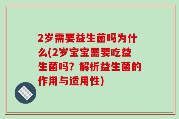 2岁需要益生菌吗为什么(2岁宝宝需要吃益生菌吗？解析益生菌的作用与适用性)