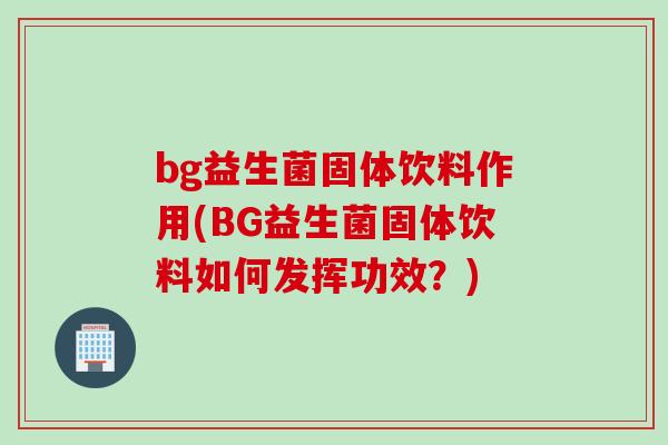 bg益生菌固体饮料作用(BG益生菌固体饮料如何发挥功效？)