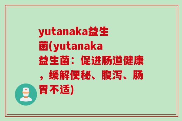 yutanaka益生菌(yutanaka益生菌：促进肠道健康，缓解便秘、腹泻、肠胃不适)