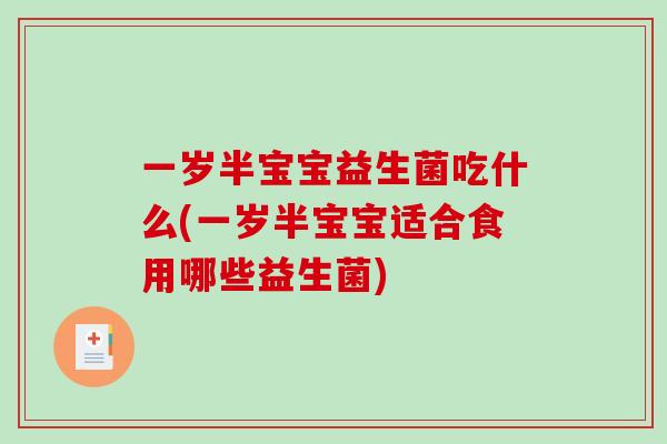 一岁半宝宝益生菌吃什么(一岁半宝宝适合食用哪些益生菌)