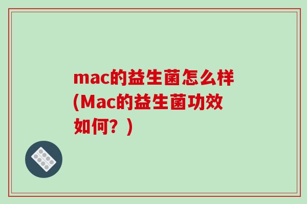 mac的益生菌怎么样(Mac的益生菌功效如何？)