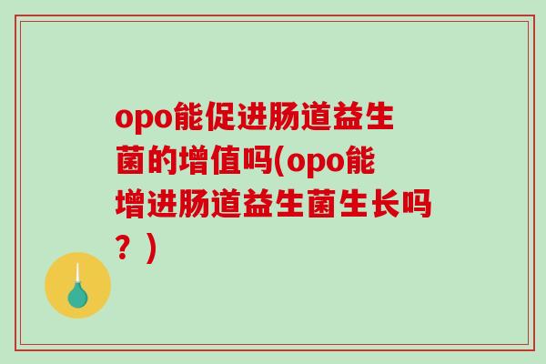 opo能促进肠道益生菌的增值吗(opo能增进肠道益生菌生长吗？)