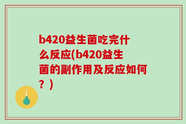 b420益生菌吃完什么反应(b420益生菌的副作用及反应如何？)
