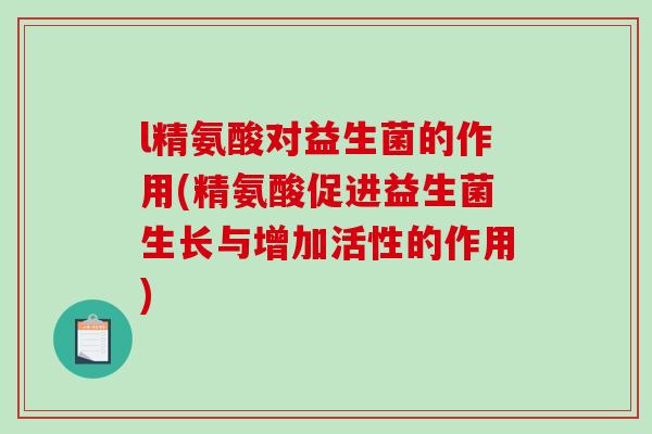 l精氨酸对益生菌的作用(精氨酸促进益生菌生长与增加活性的作用)