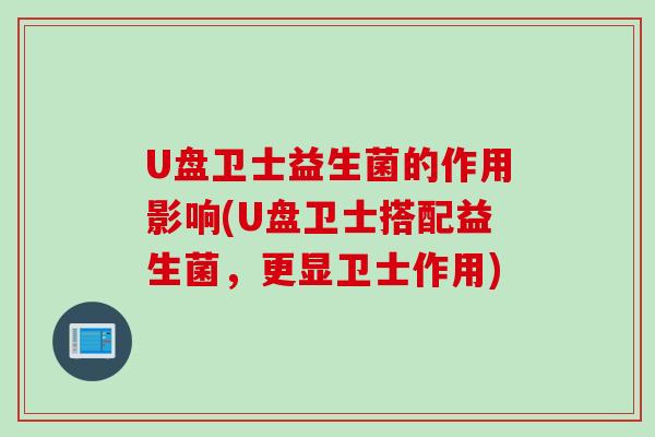 U盘卫士益生菌的作用影响(U盘卫士搭配益生菌，更显卫士作用)