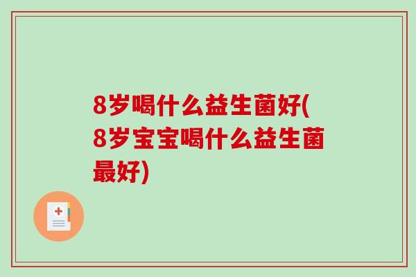 8岁喝什么益生菌好(8岁宝宝喝什么益生菌最好)