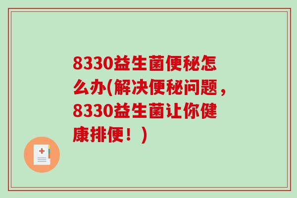 8330益生菌怎么办(解决问题，8330益生菌让你健康排便！)