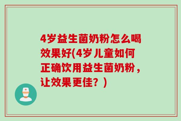 4岁益生菌奶粉怎么喝效果好(4岁儿童如何正确饮用益生菌奶粉，让效果更佳？)