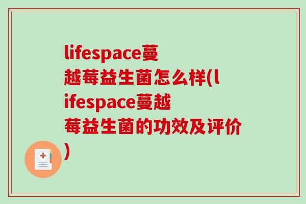 lifespace蔓越莓益生菌怎么样(lifespace蔓越莓益生菌的功效及评价)