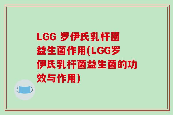 LGG 罗伊氏乳杆菌益生菌作用(LGG罗伊氏乳杆菌益生菌的功效与作用)
