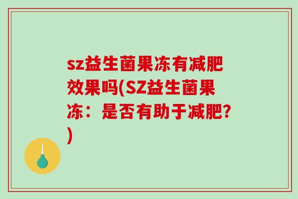 sz益生菌果冻有减肥效果吗(SZ益生菌果冻：是否有助于减肥？)