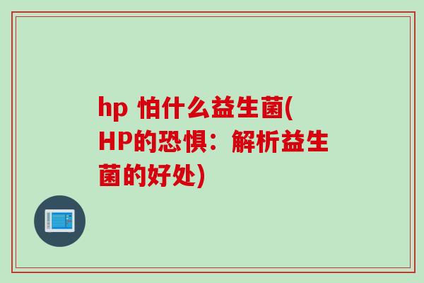 hp 怕什么益生菌(HP的恐惧：解析益生菌的好处)
