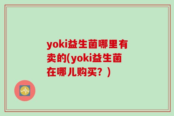 yoki益生菌哪里有卖的(yoki益生菌在哪儿购买？)