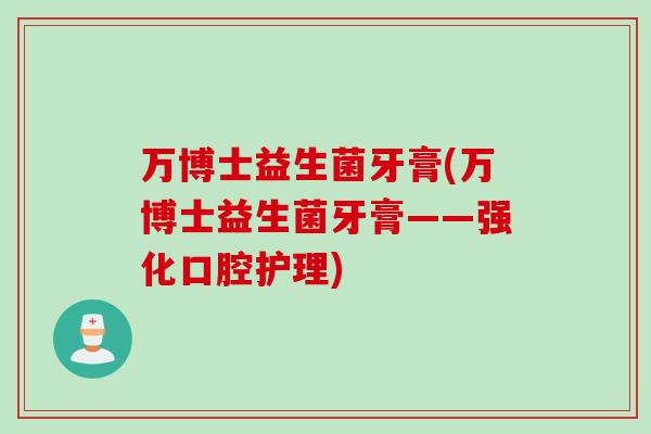 万博士益生菌牙膏(万博士益生菌牙膏——强化口腔护理)