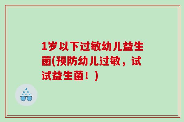 1岁以下过敏幼儿益生菌(预防幼儿过敏，试试益生菌！)