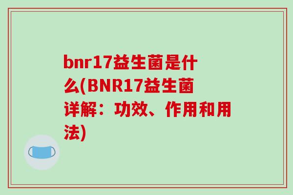 bnr17益生菌是什么(BNR17益生菌详解：功效、作用和用法)
