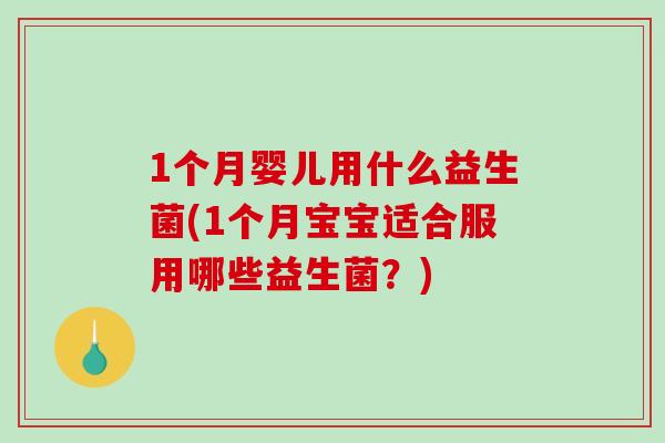 1个月婴儿用什么益生菌(1个月宝宝适合服用哪些益生菌？)