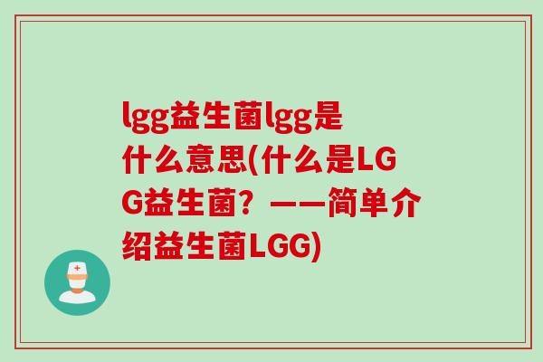 lgg益生菌lgg是什么意思(什么是LGG益生菌？——简单介绍益生菌LGG)