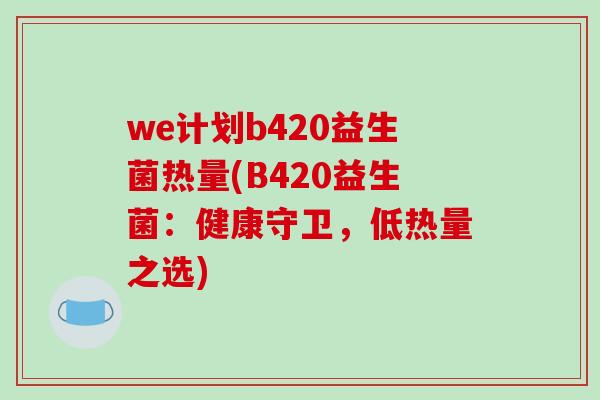 we计划b420益生菌热量(B420益生菌：健康守卫，低热量之选)