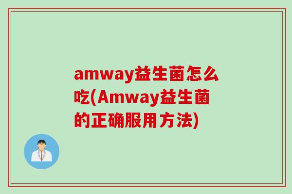 amway益生菌怎么吃(Amway益生菌的正确服用方法)