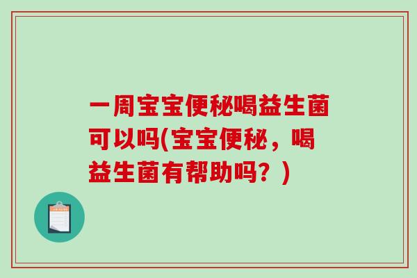 一周宝宝便秘喝益生菌可以吗(宝宝便秘，喝益生菌有帮助吗？)