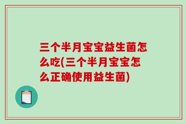 三个半月宝宝益生菌怎么吃(三个半月宝宝怎么正确使用益生菌) 三个半月宝宝益生菌怎么吃(三个半月宝宝怎么正确使用益生菌)