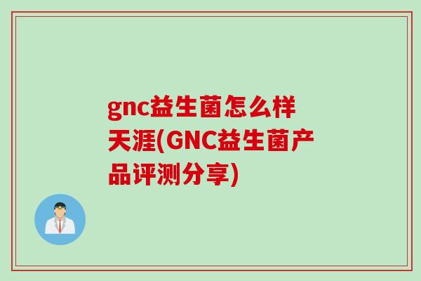 gnc益生菌怎么样 天涯(GNC益生菌产品评测分享)
