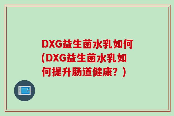 DXG益生菌水乳如何(DXG益生菌水乳如何提升肠道健康？)